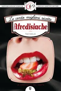Le cento migliori ricette afrodisiache di Paola Balducchi