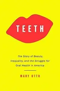 Teeth: The Story of Beauty, Inequality, and the Struggle for Oral Health in America