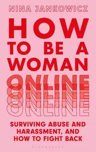 How to Be a Woman Online: Surviving Abuse and Harassment, and How to Fight Back