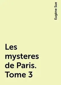 «Les mysteres de Paris. Tome 3» by Eugène Sue