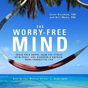 The Worry-Free Mind: Train Your Brain, Calm the Stress Spin Cycle, and Discover a Happier, More Productive You