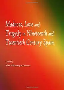 Madness, Love and Tragedy in Nineteenth and Twentieth Century Spain