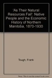 As Their Natural Resources Fail: Native Peoples and the Economic History of Northern Manitoba, 1870-1930