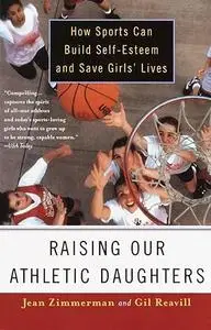 Raising Our Athletic Daughters: How Sports Can Build Self-Esteem and Save Girls' Lives