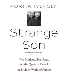 Strange Son: Two Mothers, Two Sons, and the Quest to Unlock the Hidden World of Autism [Audiobook]