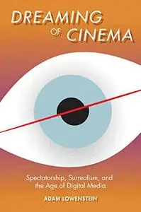 Dreaming of cinema : spectatorship, surrealism, & the age of digital media