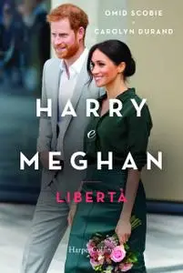 Omid Scobie, Carolyn Durand - Harry e Meghan. Libertà