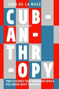 Cubanthropy: Two Futures That Happened While You Were Busy Thinking