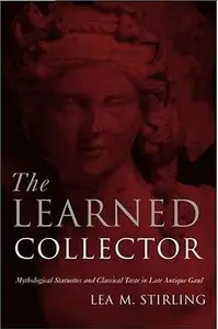 The Learned Collector: Mythological Statuettes and Classical Taste in Late Antique Gaul by Lea Margaret Stirling (Repost)