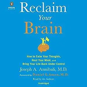 Reclaim Your Brain: How to Calm Your Thoughts, Heal Your Mind, and Bring Your Life Back Under Control [Audiobook]