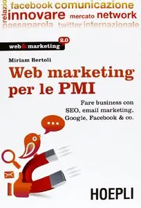 Web Marketing per le PMI. Fare business con SEO, email marketing, Google, Facebook & co