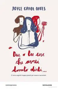 Joyce Carol Oates - Due o tre cose che avrei voluto dirti