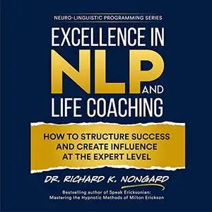 Excellence in NLP and Life Coaching: How to Structure Success and Create Influence at the Expert Level [Audiobook]