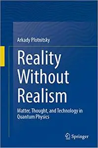 Reality Without Realism: Matter, Thought, and Technology in Quantum Physics