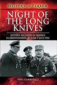 Night of the Long Knives: Hitler's Excision of Rohm's SA Brownshirts, 30 June – 2 July 1934 (History of Terror)