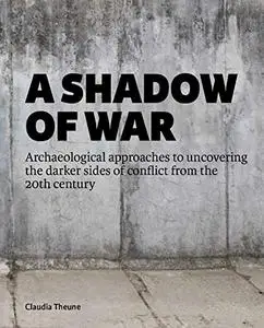 A Shadow of War: Archaeological approaches to uncovering the darker sides of conflict from the 20th century