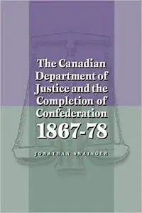 The Canadian Department of Justice and the Completion of Confederation 1867-78