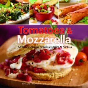 Tomatoes & Mozzarella: 100 Ways to Enjoy This Tantalizing Twosome All Year Long