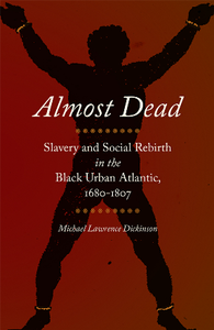 Almost Dead : Slavery and Social Rebirth in the Black Urban Atlantic, 1680-1807