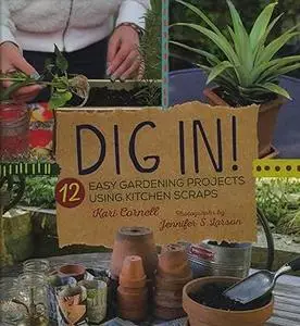 Dig In!: 12 Easy Gardening Projects Using Kitchen Scraps