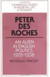 Peter des Roches: An Alien in English Politics, 1205-1238 (Cambridge Studies in Medieval Life and Thought: Fourth Series)