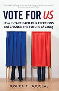 Vote for US: How to Take Back Our Elections and Change the Future of Voting