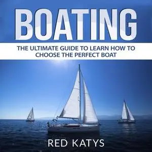 «Boating: The Ultimate Guide to Learn How to Choose the Perfect Boat» by Red Katys