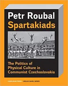 Spartakiads: The Politics and Aesthetics of Physical Culture in Communist Czechoslovakia