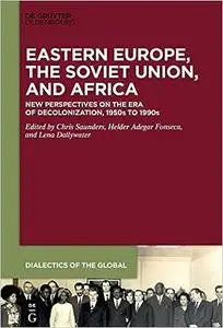 Eastern Europe, the Soviet Union, and Africa: New Perspectives on the Era of Decolonization, 1950s to 1990s