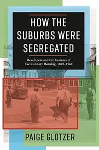 How the Suburbs Were Segregated: Developers and the Business of Exclusionary Housing, 1890–1960