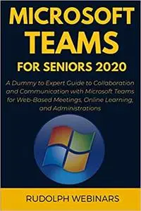 MICROSOFT TEAMS FOR SENIORS 2020: A Dummy to Expert Guide to Collaboration and Communication with Microsoft Teams for Web-Based