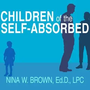 «Children of the Self-Absorbed: A Grown-Up's Guide to Getting Over Narcissistic Parents» by Nina W. Brown