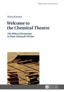 Welcome to the Chemical Theatre: The Urban Chronotope in Peter Ackroyd’s Fiction