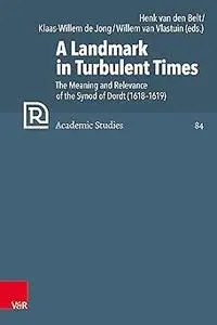 A Landmark in Turbulent Times: The Meaning and Relevance of the Synod of Dordt (1618-1619)