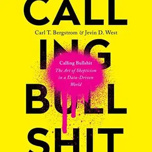 Calling Bullshit: The Art of Skepticism in a Data-Driven World [Audiobook]