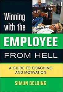 Winning with the Employee from Hell: A Guide to Performance and Motivation