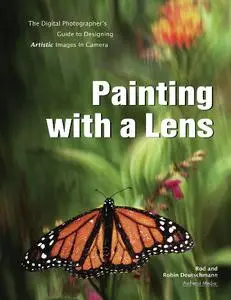 Painting with a Lens: The Digital Photographer's Guide to Designing Artistic Images In-Camera (Repost)