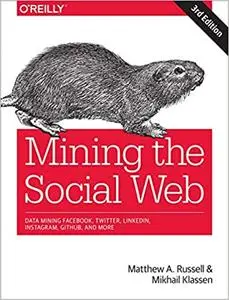 Mining the Social Web: Data Mining Facebook, Twitter, LinkedIn, Instagram, GitHub, and More, 3rd Edition