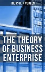 «The Theory of Business Enterprise» by Thorstein Veblen