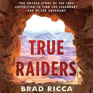 True Raiders: The Untold Story of the 1909 Expedition to Find the Legendary Ark of the Covenant [Audiobook]