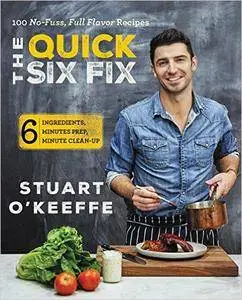 The Quick Six Fix: 100 No-Fuss, Full-Flavor Recipes - Six Ingredients, Six Minutes Prep, Six Minutes Cleanup