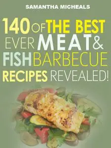 «Barbecue Cookbook : 140 Of The Best Ever Barbecue Meat & BBQ Fish Recipes BookRevealed!» by Samantha Michaels