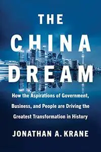 The China Dream: How the Aspirations of Government, Business, and People are Driving the Greatest Transformation in History