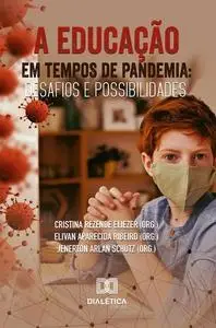 «A Educação em Tempos de Pandemia» by Cristina Rezende Eliezer, Elivan Aparecida Ribeiro, Jenerton Arlan Schutz