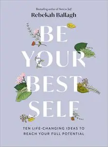 Be Your Best Self: Ten Life-Changing Ideas To Reach Your Full Potential