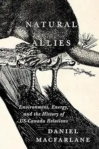 Natural Allies: Environment, Energy, and the History of US-Canada Relations (Volume 14)