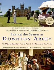 Behind the Scenes at Downton Abbey: The Official Backstage Pass to the Set, the Actors and the Drama