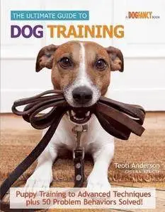 The ultimate guide to dog training : puppy training to advanced techniques plus 25 problem behaviors solved!