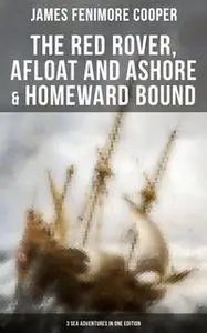 «The Red Rover, Afloat and Ashore & Homeward Bound – 3 Sea Adventures in One Edition» by James Fenimore Cooper