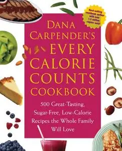Dana Carpender's Every Calorie Counts Cookbook: 500 Great-Tasting, Sugar-Free, Low-Calorie Recipes that the Whole Family Will
